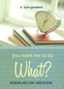 "You Want me to do What? Journaling for Caregivers" by B. Lynn Goodwin
