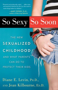 "So Sexy So Soon: The New Sexualized Childhood and How Parents Can Protect Their Kids" by Diane E Levin, Ph.D.